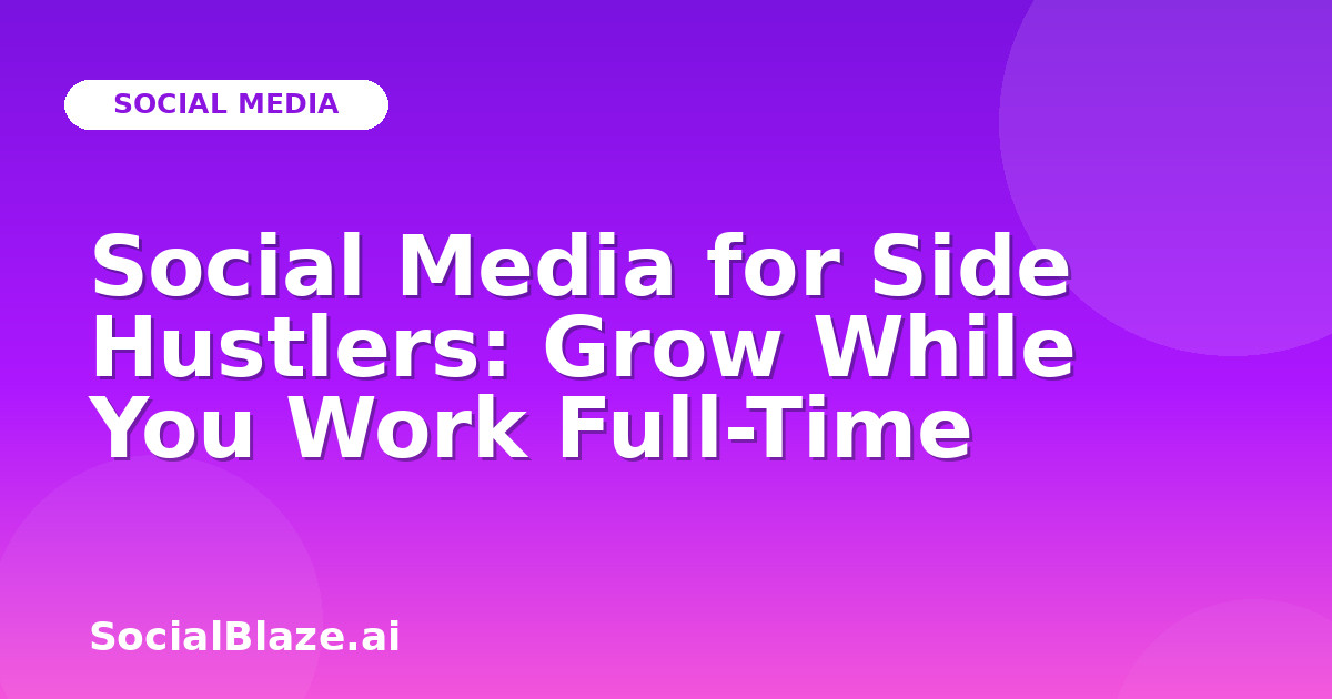 Social Media for Side Hustlers: Grow While You Work Full-Time
