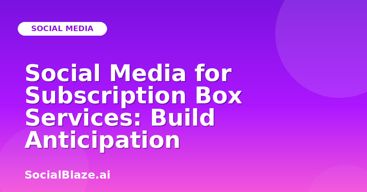 Social Media for Subscription Box Services: Build Anticipation
