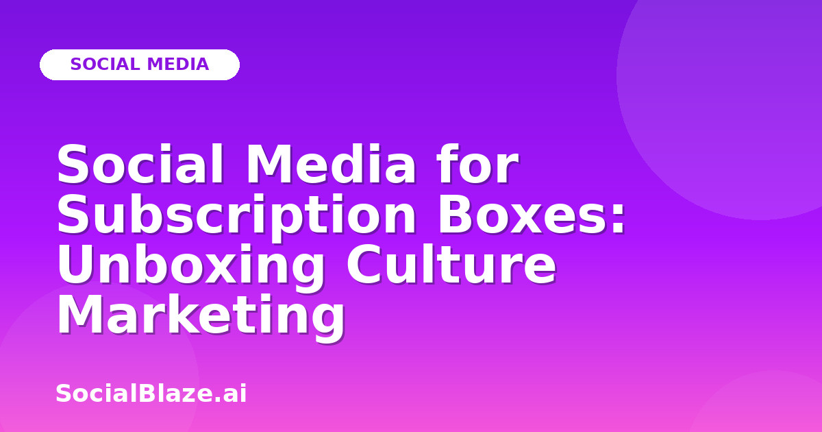 Social Media for Subscription Boxes: Unboxing Culture Marketing
