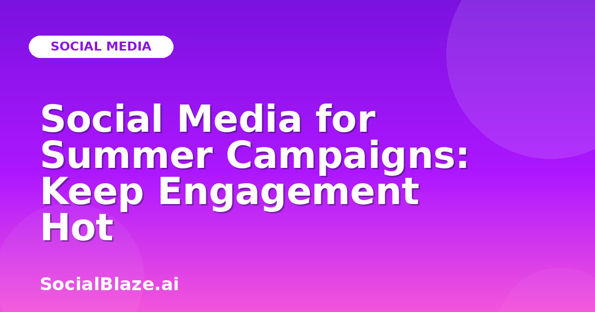 Social Media for Summer Campaigns: Keep Engagement Hot