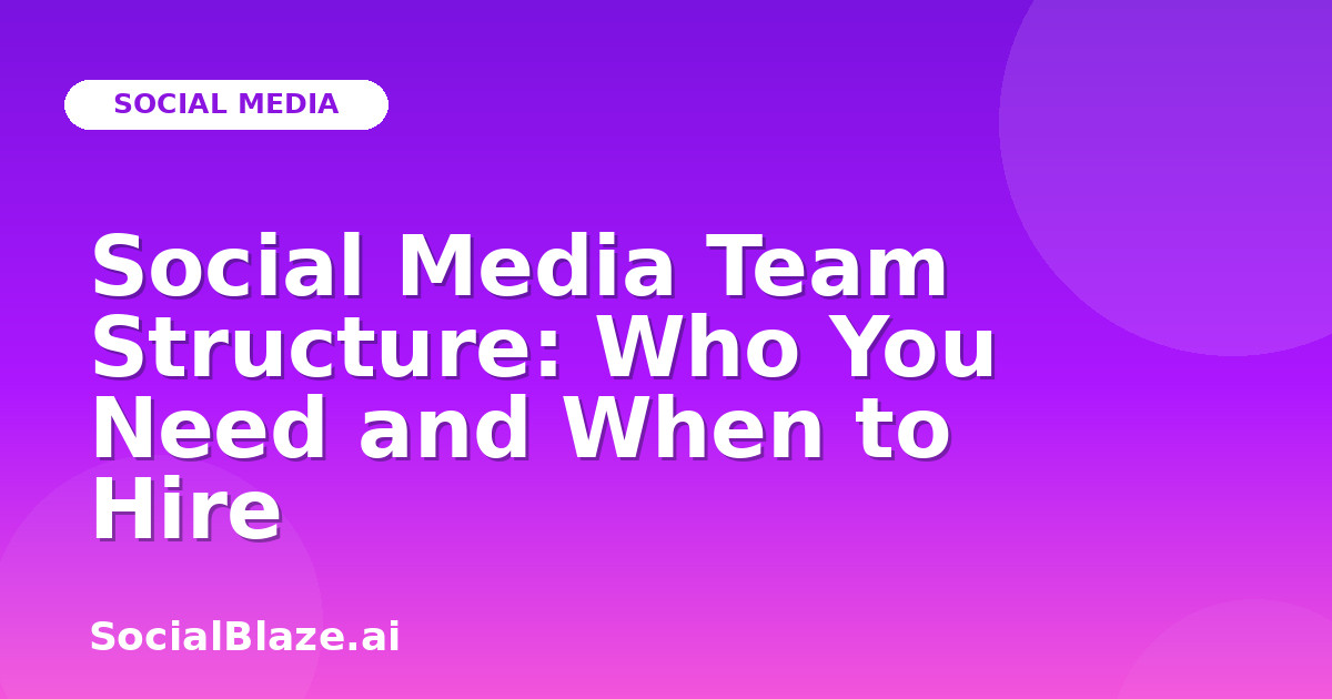 Social Media Team Structure: Who You Need and When to Hire