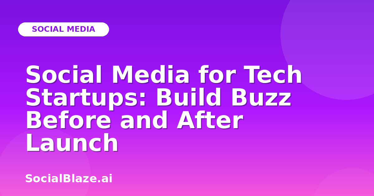 Social Media for Tech Startups: Build Buzz Before and After Launch