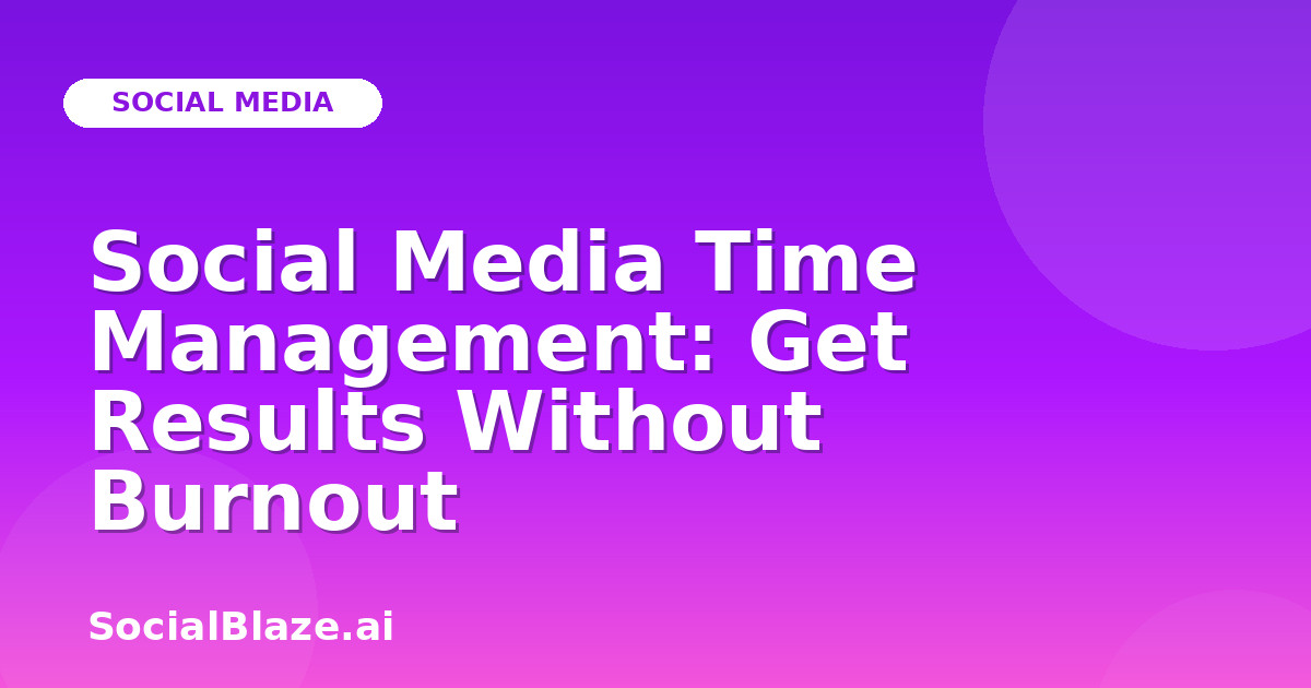 Social Media Time Management: Get Results Without Burnout