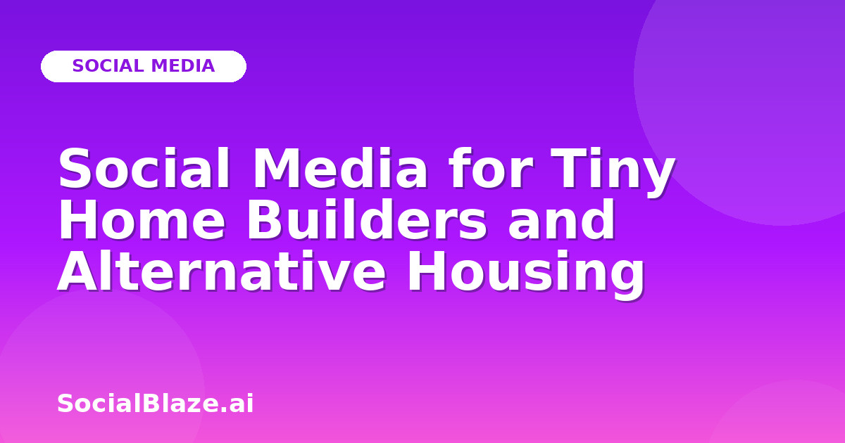 Social Media for Tiny Home Builders and Alternative Housing