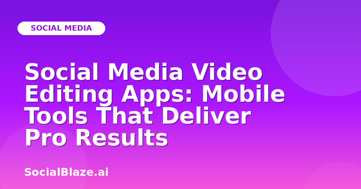 Social Media Video Editing Apps: Mobile Tools That Deliver Pro Results