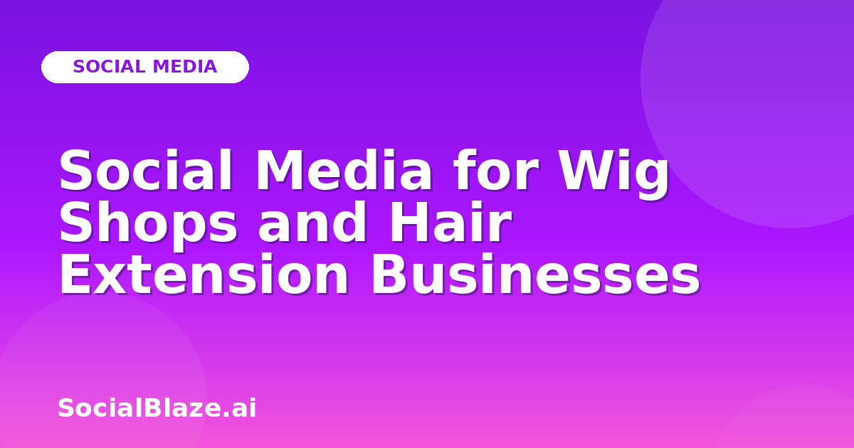 Social Media for Wig Shops and Hair Extension Businesses