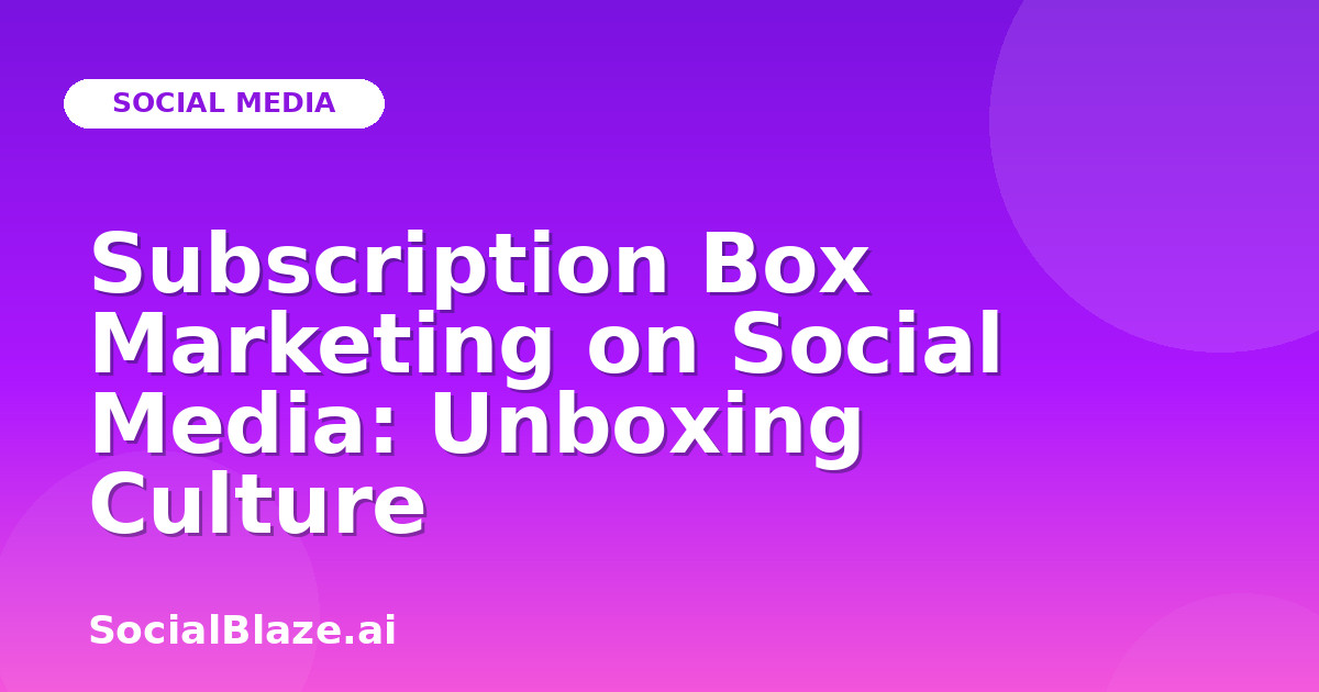 Subscription Box Marketing on Social Media: Unboxing Culture