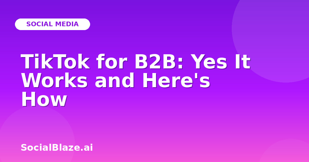 TikTok for B2B: Yes It Works and Here's How