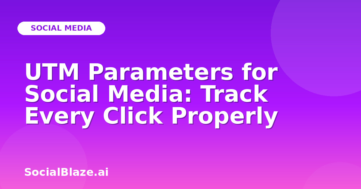UTM Parameters for Social Media: Track Every Click Properly