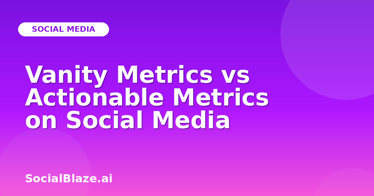 Vanity Metrics vs Actionable Metrics on Social Media