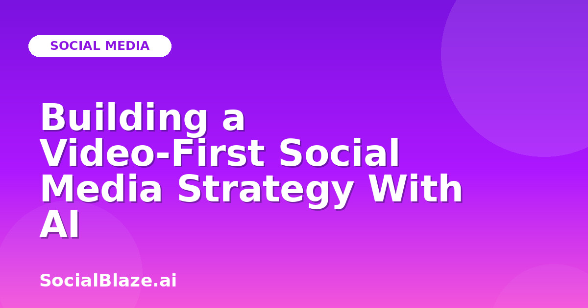 Building a Video-First Social Media Strategy With AI