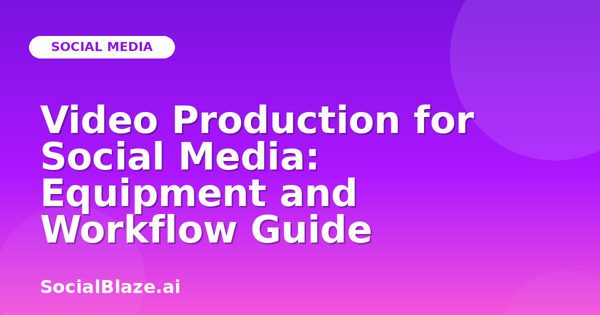 Video Production for Social Media: Equipment and Workflow Guide