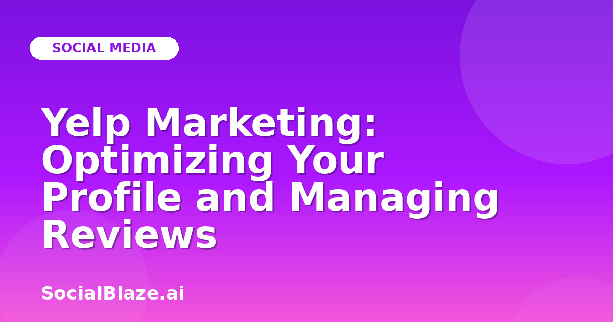 Yelp Marketing: Optimizing Your Profile and Managing Reviews
