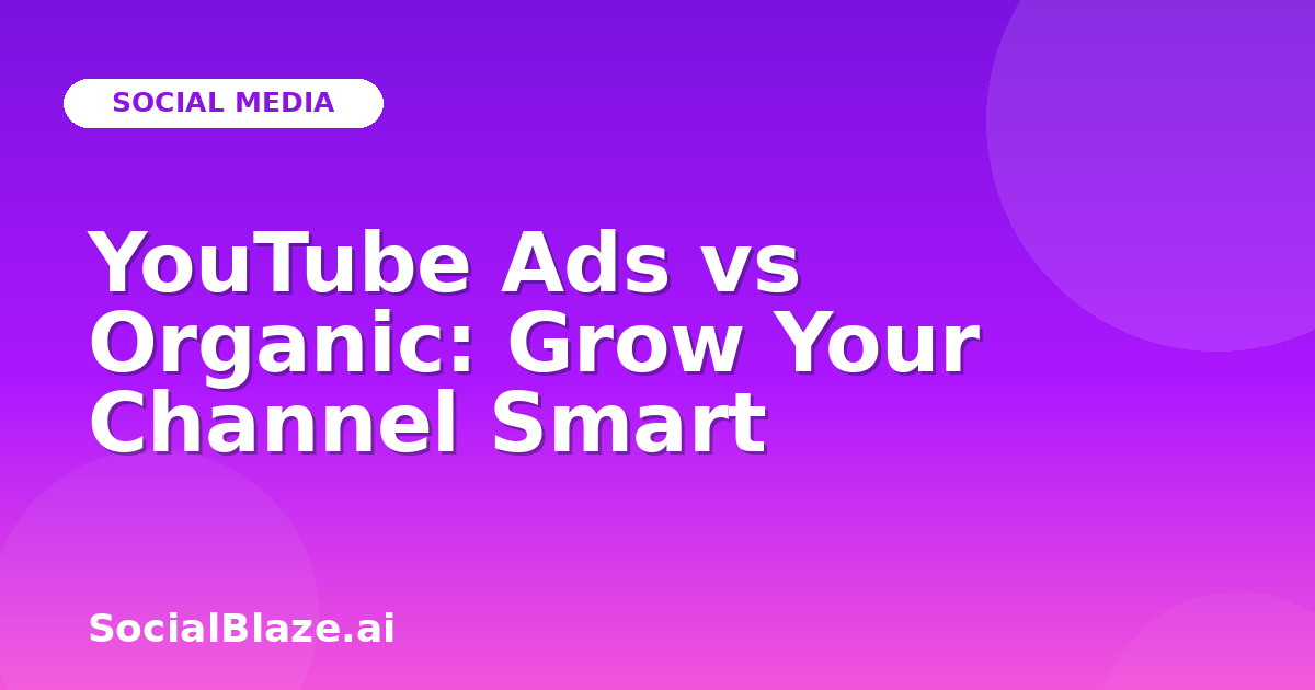 YouTube Ads vs Organic: Grow Your Channel Smart
